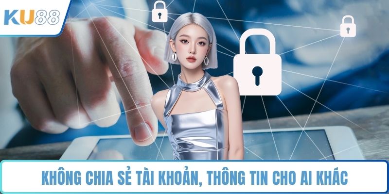 Không chia sẻ tài khoản, thông tin cho ai khác