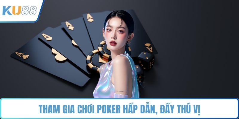 Tham gia chơi Poker hấp dẫn, đầy thú vị