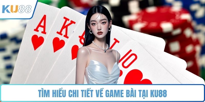 Tìm hiểu chi tiết về game bài tại KU88