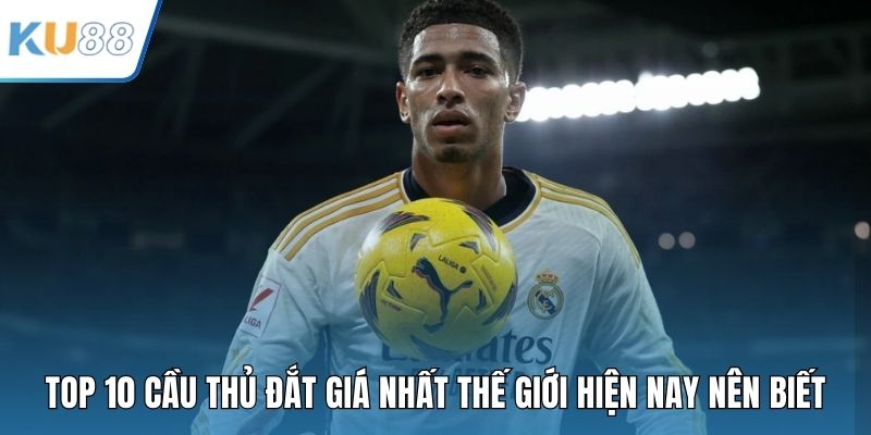 Top 10 Cầu Thủ Đắt Giá Nhất Thế Giới Hiện Nay Nên Biết